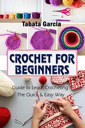 Crochet for Beginners: Guide to Learn Crocheting the Quick & Easy Way
