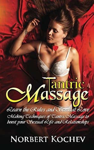Tantric Massage: Learn the Rules and Sensual Love Making Techniques of Tantric Massage to Boost Your Sexual Life and Relationships