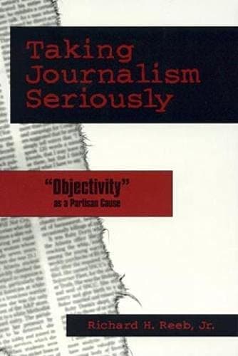 Richard H. ReebTaking Journalism Seriously: 'OBJECTIVITY' as a Partisan Cause