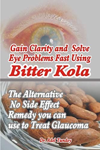 Gain Clarity and Solve Eye Problems fast using Bitter Kola: The Alternative No Side Effect Remedy you can use to Treat Glaucoma