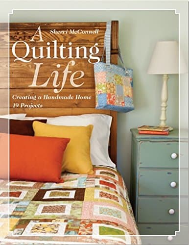 A Quilting Life: Creating a Handmade Home • 19 Projects