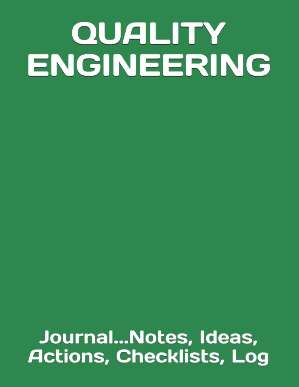 QUALITY ENGINEERING: Journal...Notes, Ideas, Actions, Checklists, Log (Quality Engineering Quality Control Quality Assurance and Reliability Journals and Notebooks)