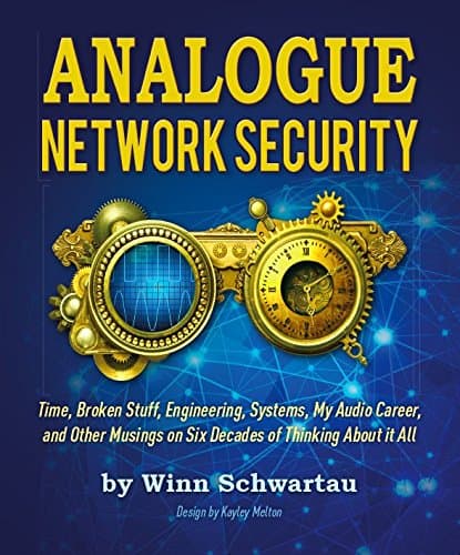 Analogue Network Security: Time, Broken Stuff, Engineering, Systems, My Audio Career, and Other Musings on Six Decades of Thinking about It All