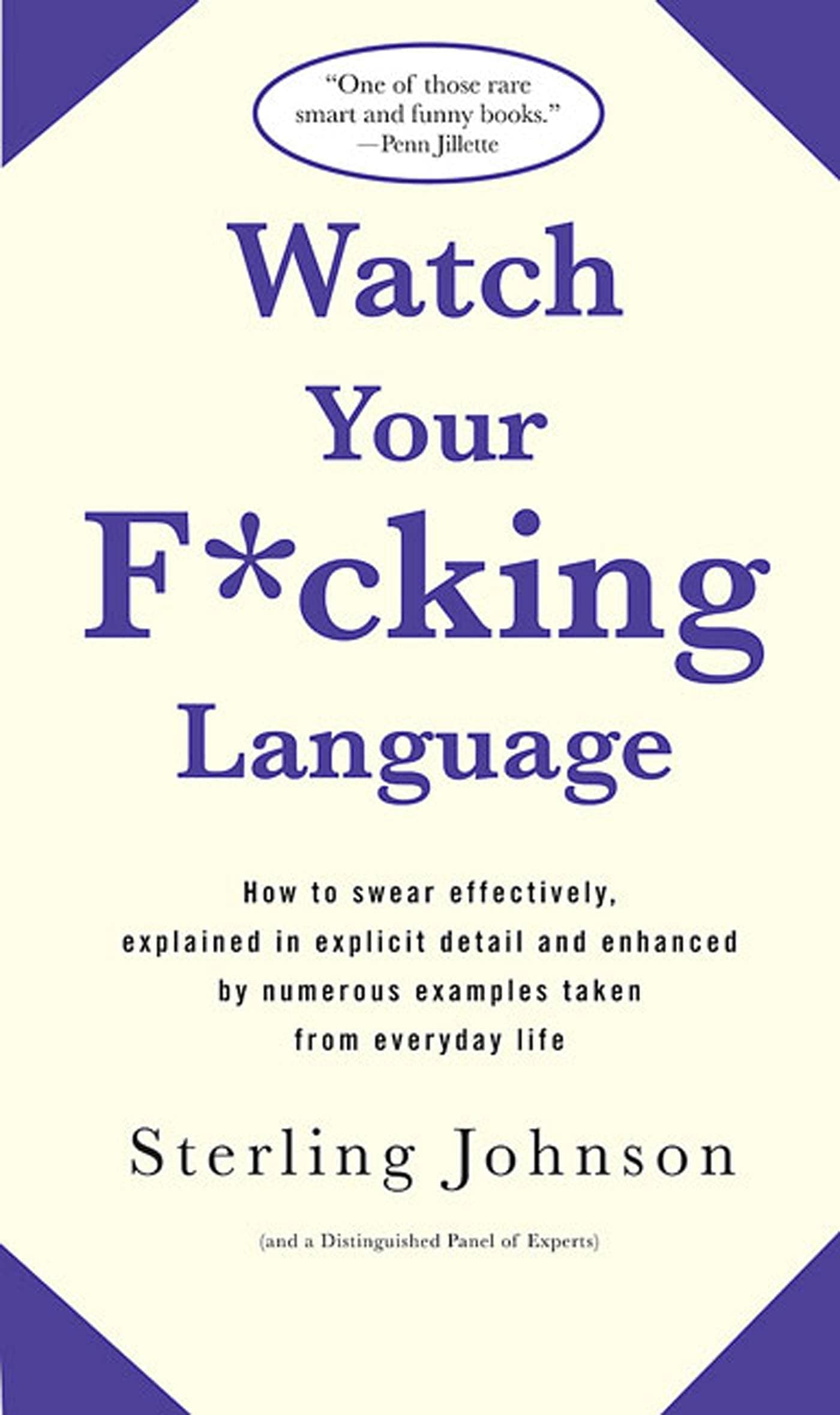 Watch Your F*cking Language: How to swear effectively, explained in explicit detail and enhanced by numerous examples taken from everyday life
