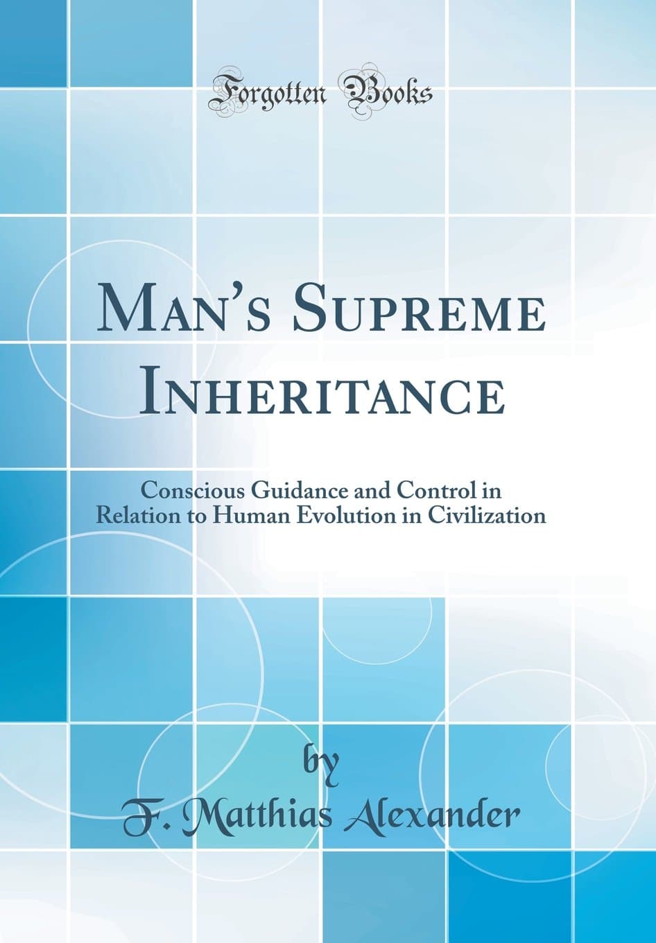 Man's Supreme Inheritance: Conscious Guidance and Control in Relation to Human Evolution in Civilization (Classic Reprint)