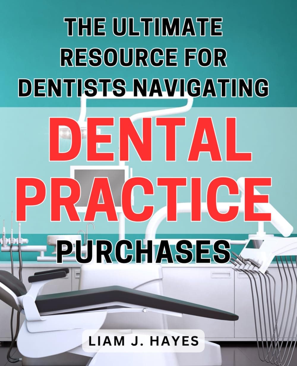 The Ultimate Resource for Dentists Navigating Dental Practice Purchases: The comprehensive guide for dentists seeking success in dental practice acquisitions.