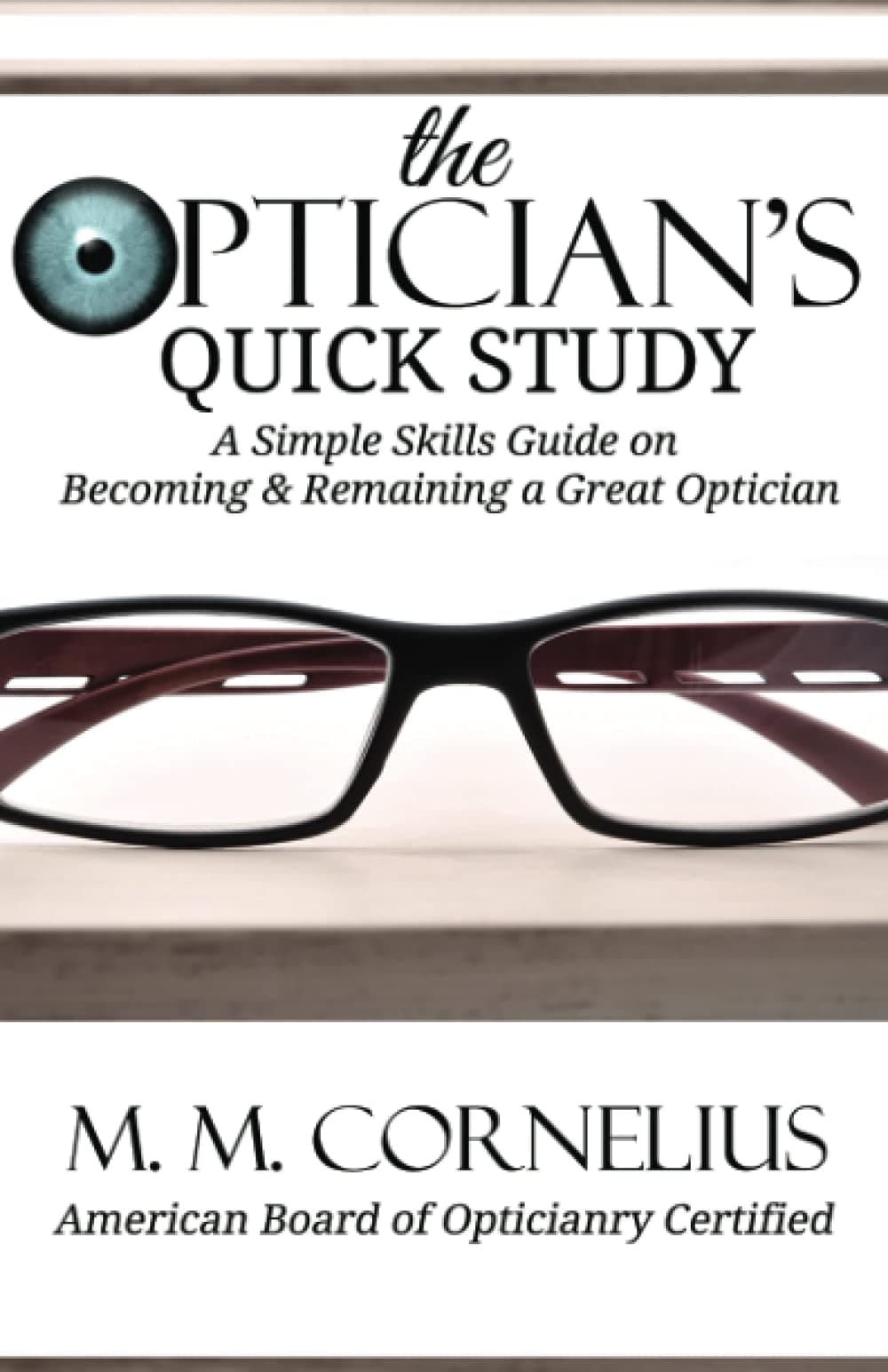 The Optician's Quick Study: A Simple Skills Guide to Becoming & Remaining a Great Optician