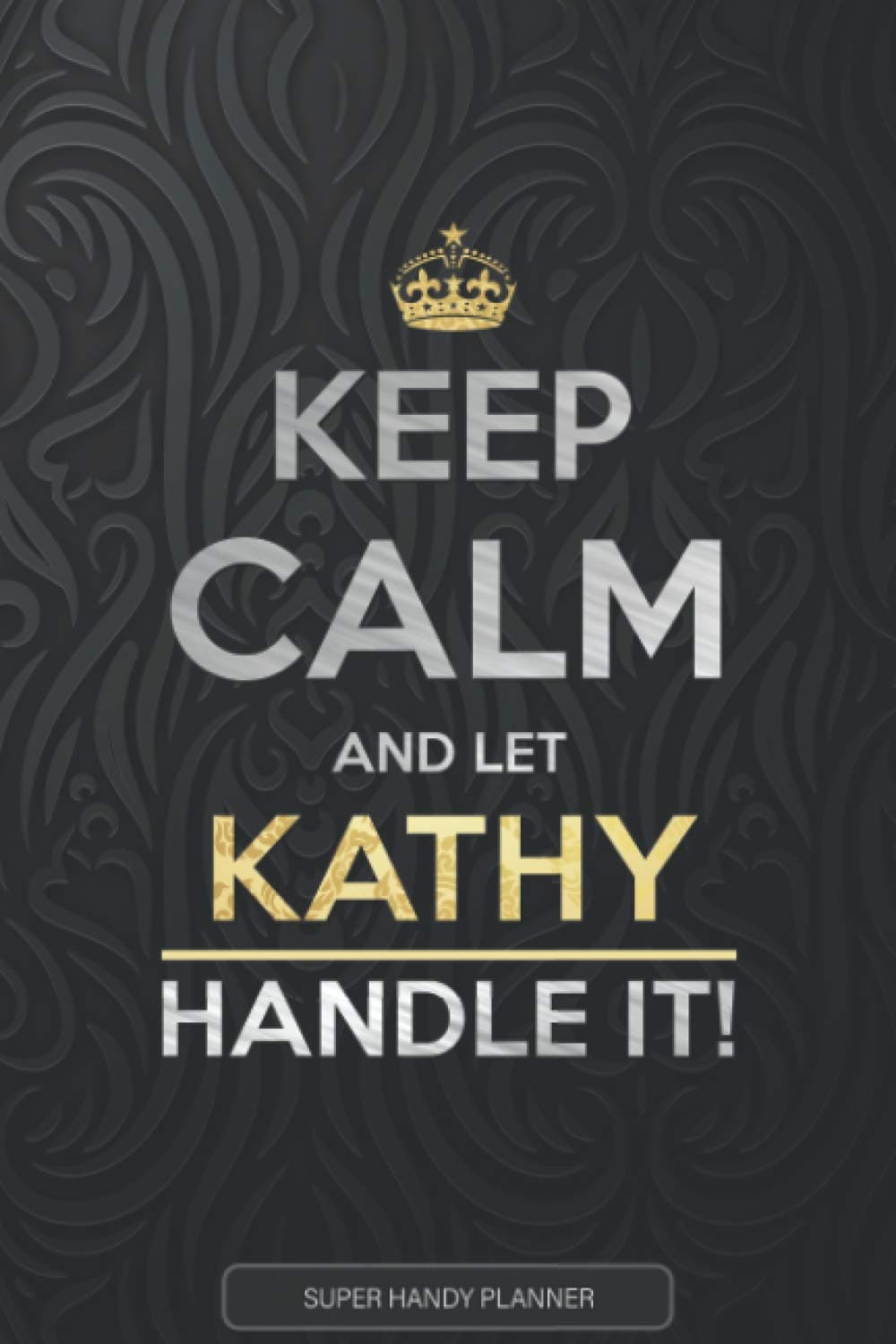 Kathy: Keep Calm And Let Kathy Handle It - Kathy Name Custom Gift Planner Calendar Notebook Journal