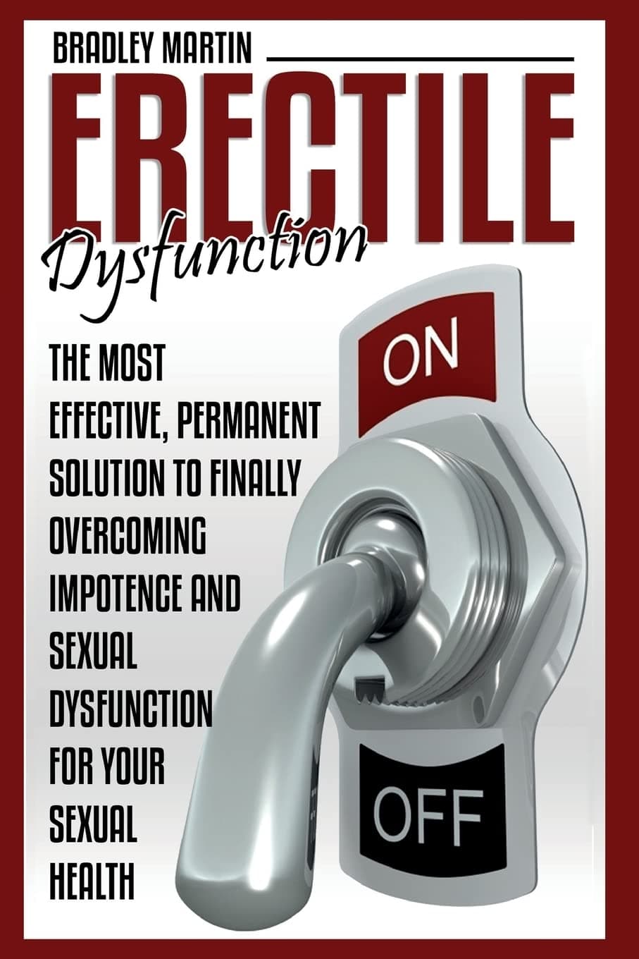 Erectile Dysfunction: The Most Effective, Permanent Solution to Finally Overcoming Impotence and Sexual Dysfunction for Your Sexual Health Paperback – August 10, 2015