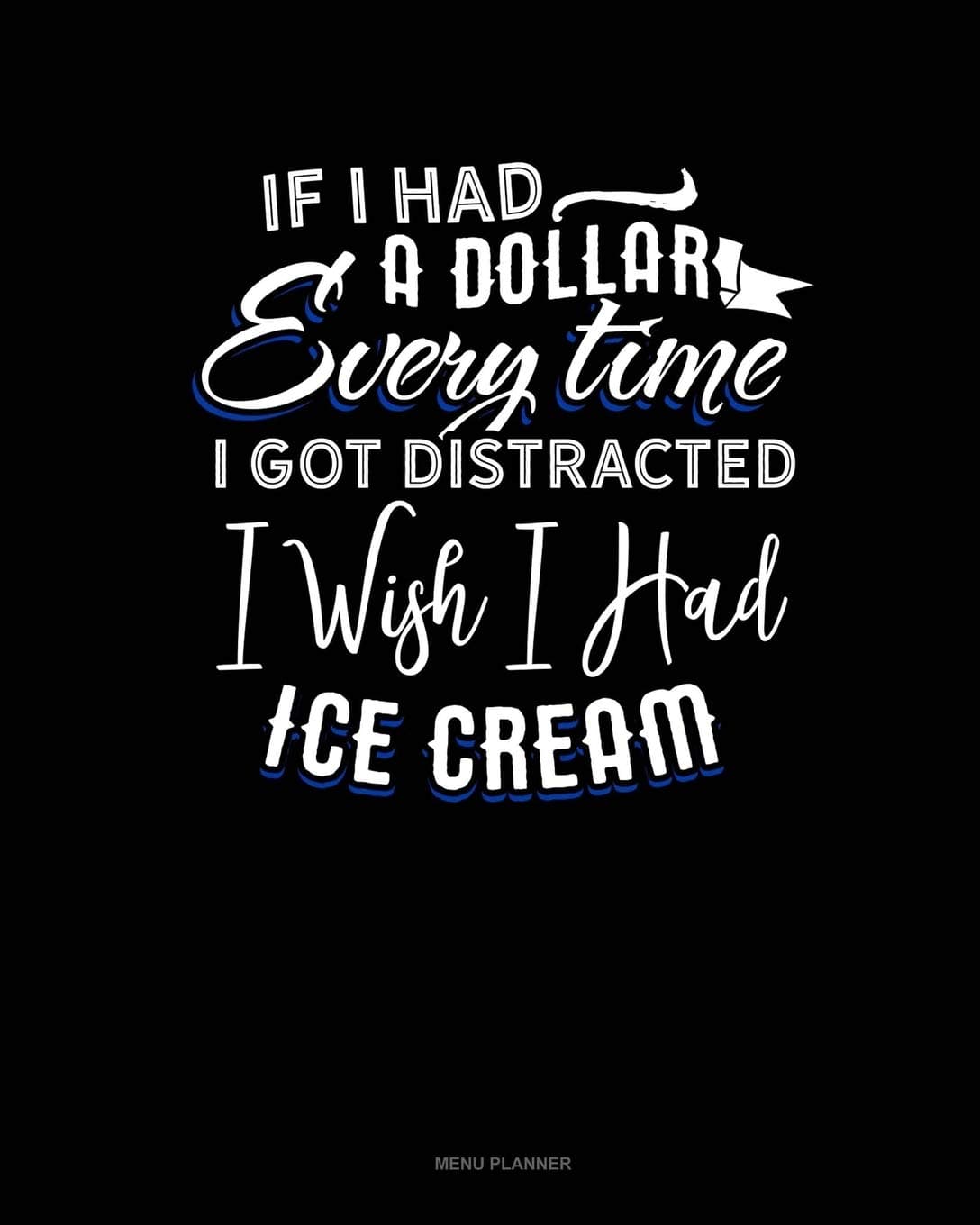 If I Had A Dollar For Everytime I Got Distracted. I Wish I Had Some Ice Cream: Menu Planner