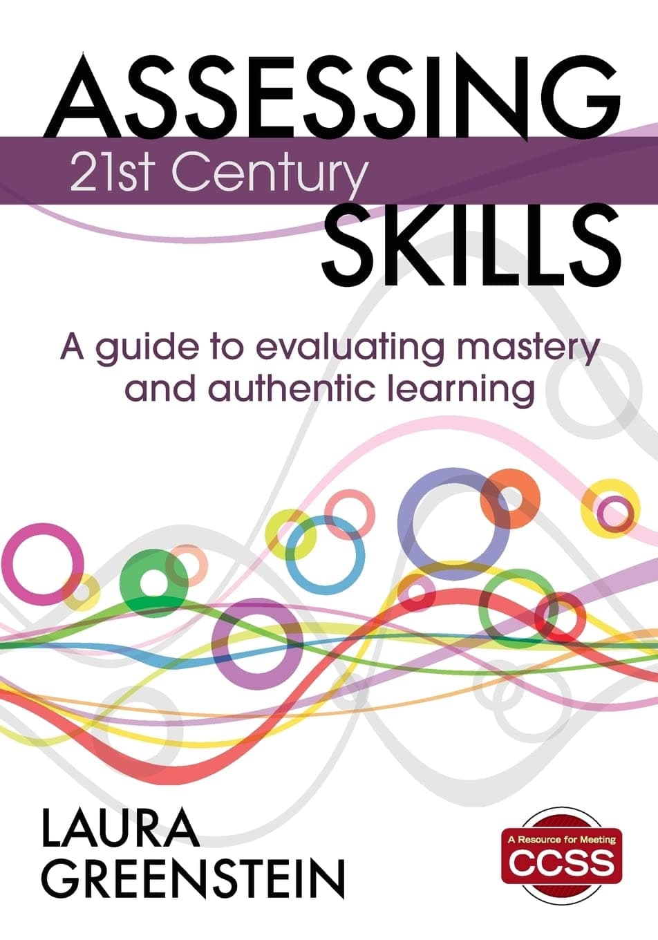 Assessing 21st Century Skills: A Guide to Evaluating Mastery and Authentic Learning 1st Edition