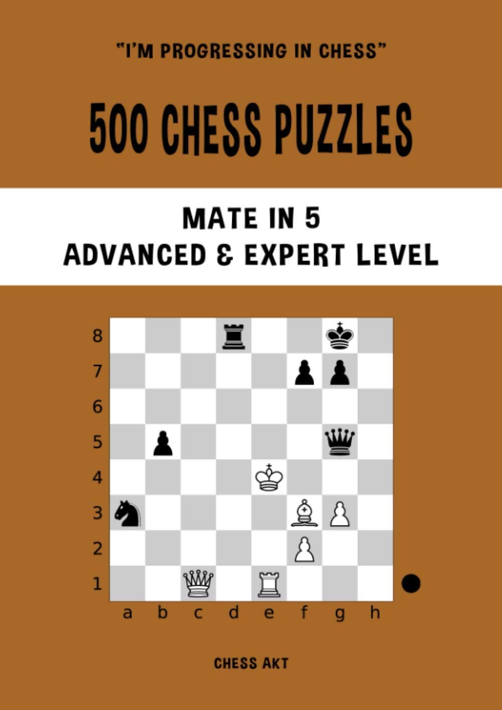 500 Chess Puzzles, Mate in 5, Advanced & Expert Level: Solve chess problems and improve your tactical chess skills (I'm progressing in Chess)