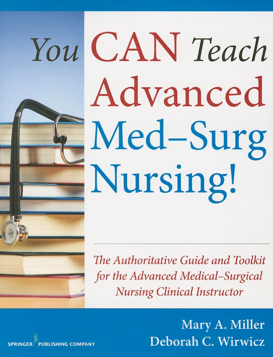 You CAN Teach Advanced Med-Surg Nursing!: The Authoritative Guide and Toolkit for the Advanced Medical- Surgical Nursing Clinical Instructor