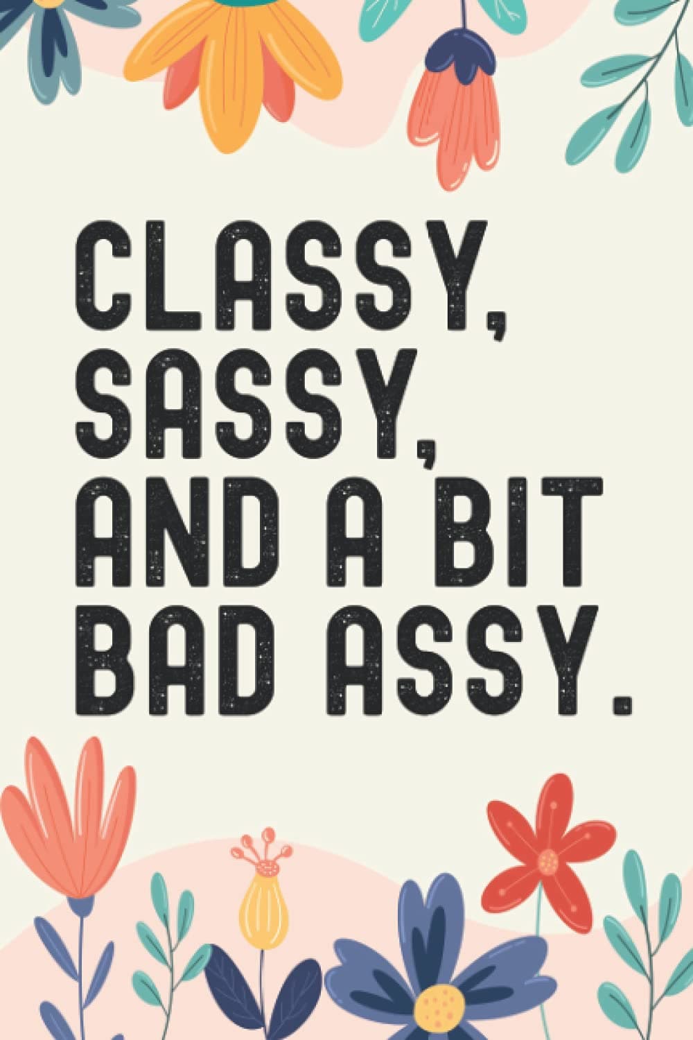 Classy Sassy A Bit Bad Assy: (6 x 9) Cute Flower Cover Blank Lined 120 Page Journal Gag Gift For Coworkers Notebook