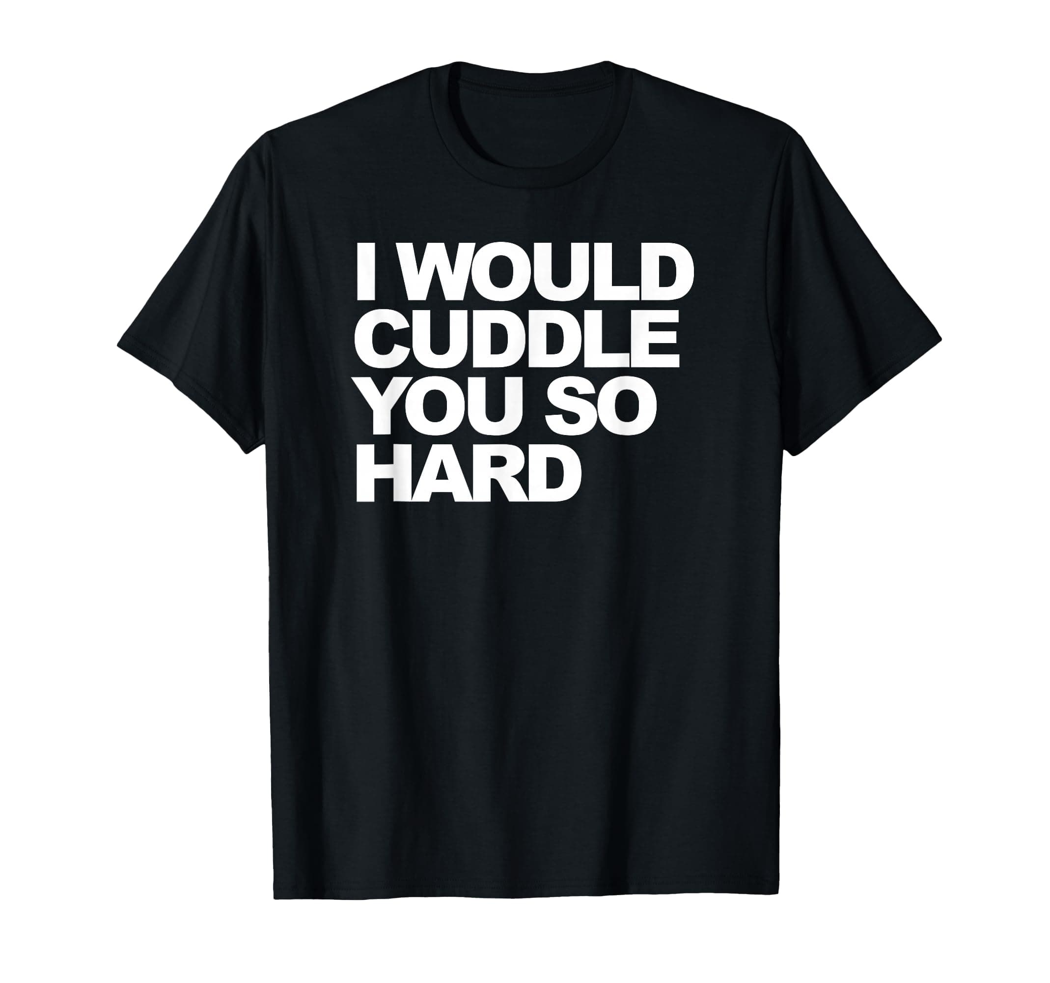 I Would Cuddle You so Hard T-Shirt
