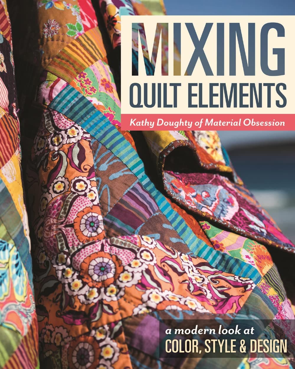 Mixing Quilt Elements - Print-On-Demand Edition: A Modern Look at Color, Style and Design