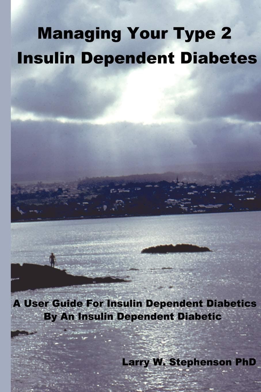 Managing Your Type 2 Insulin Dependent Diabetes: A user guide for insulin dependent diabetics by an insulin dependent diabetic