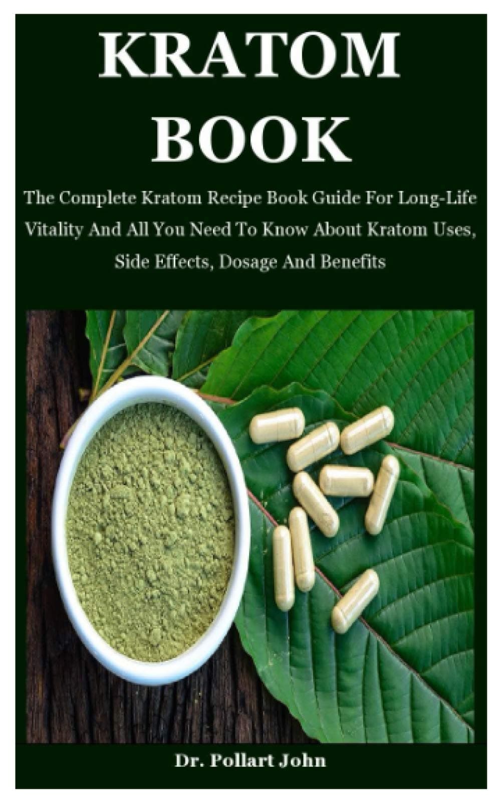 Kratom Book: The Complete Kratom Recipe Book Guide For Long-Life Vitality And All You Need To Know About Kratom Uses, Side Effects, Dosage And Benefits