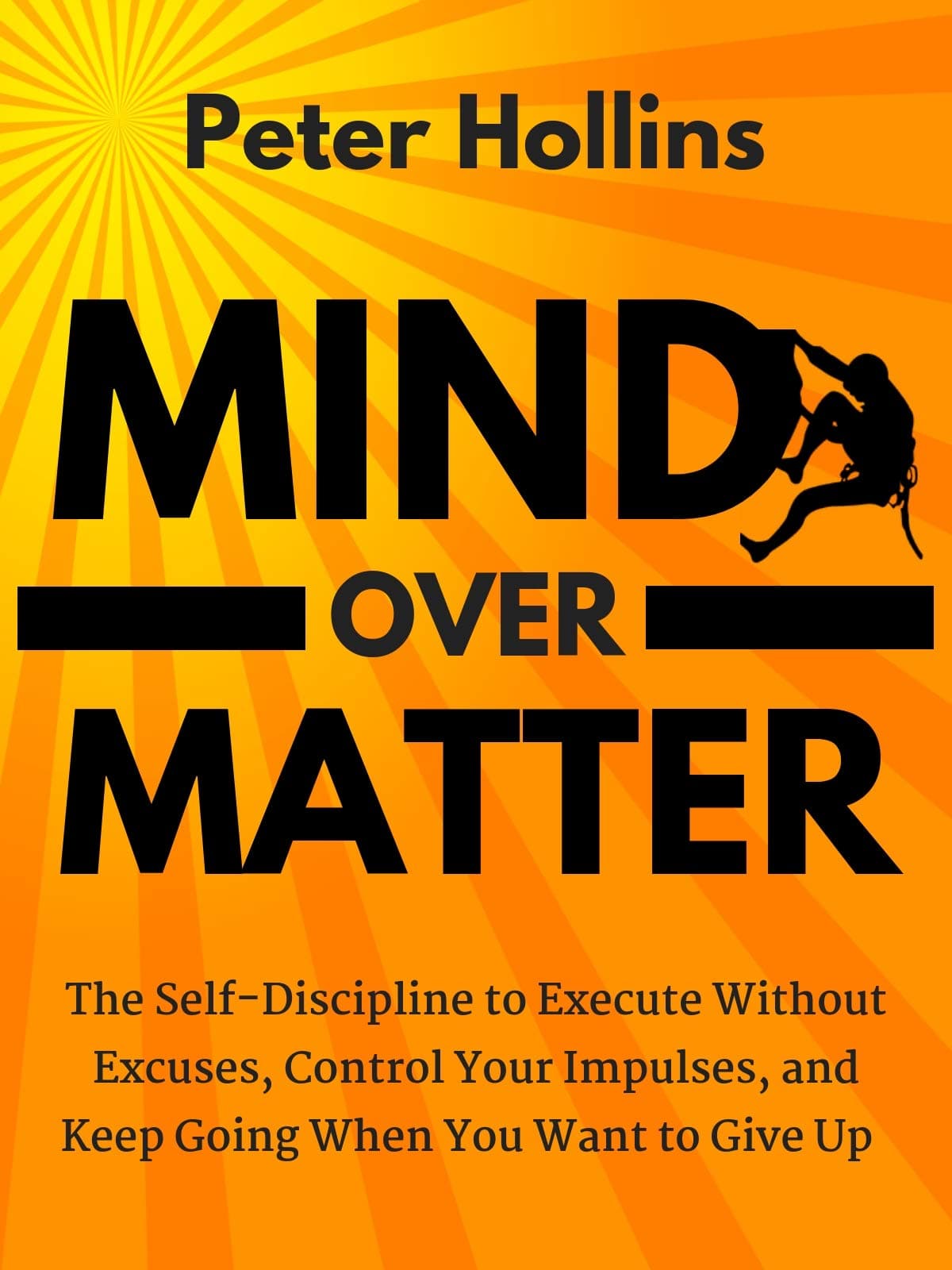Mind Over Matter: The Self-Discipline to Execute Without Excuses, Control Your Impulses, and Keep Going When You Want to Give Up (Live a Disciplined Life Book 11) Kindle Edition