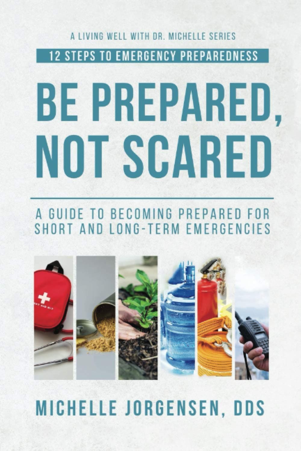 Be Prepared, Not Scared - 12 Steps to Emergency Preparedness: Guide to becoming prepared for short and long-term emergencies (Living Well with Dr. Michelle)