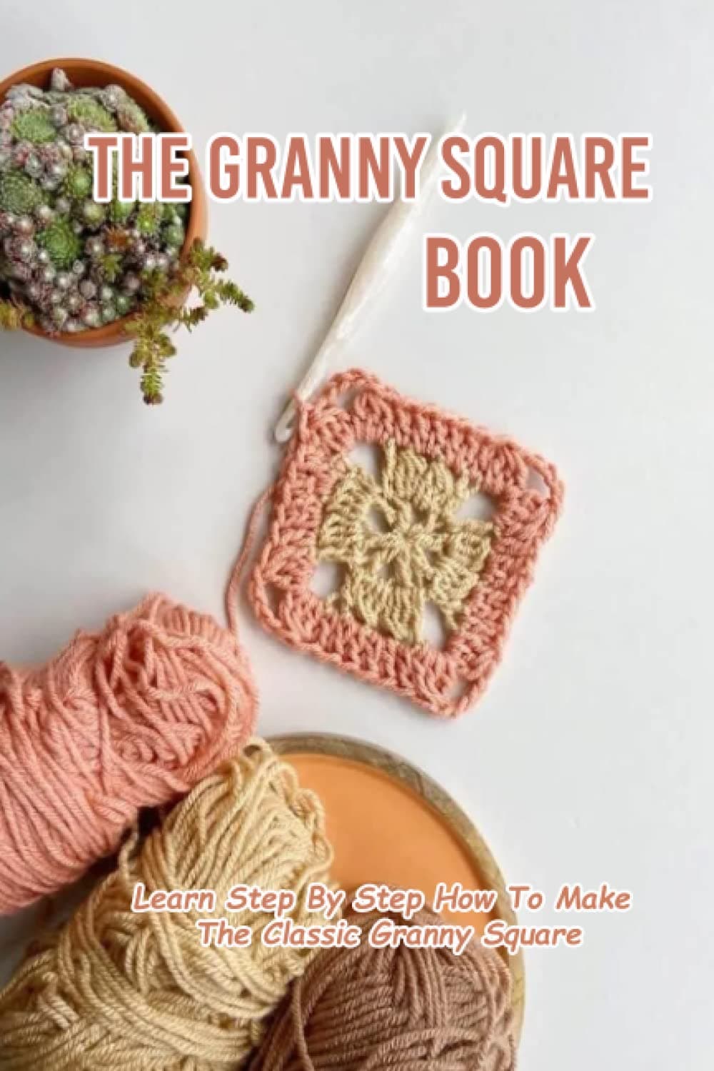 The Granny Square Book: Learn Step By Step How To Make The Classic Granny Square: Stunning Crochet Granny Square Patterns