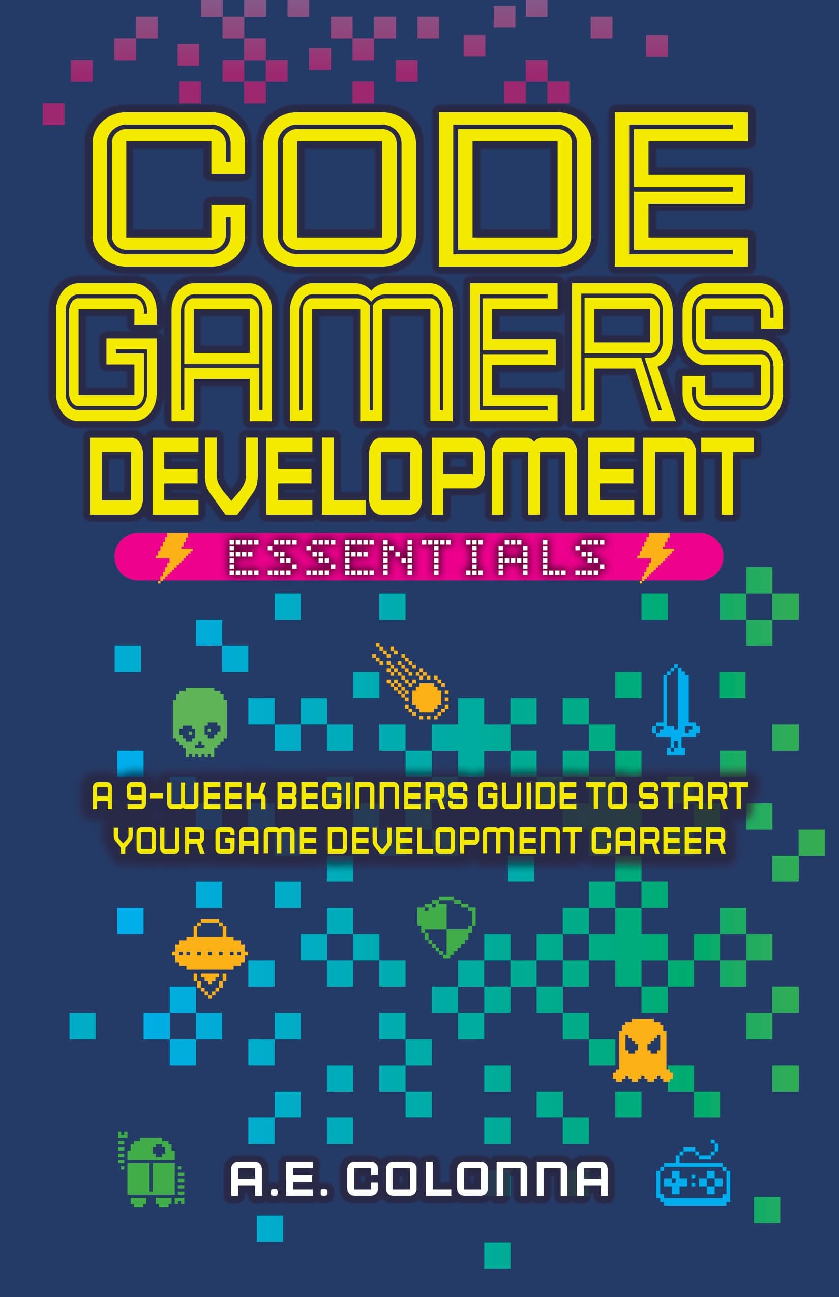 Code Gamers Development: Essentials: A 9-Week Beginner’s Guide to Start Your Game-Development Career