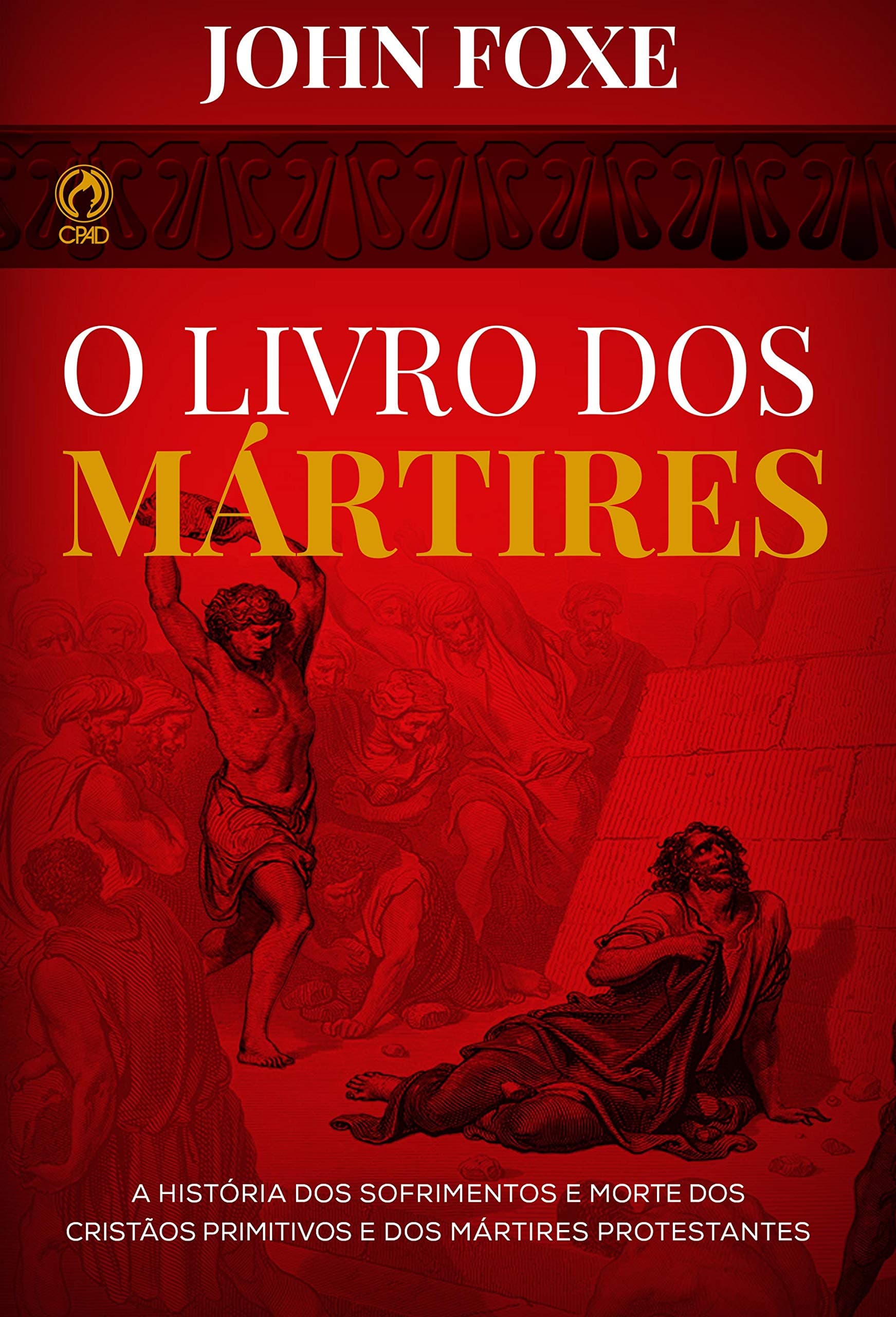 O Livro dos Mártires: A História dos Sofrimentos e Mortes dos Cristãos Primitivos e dos Mártires Protestantes (Portuguese Edition)