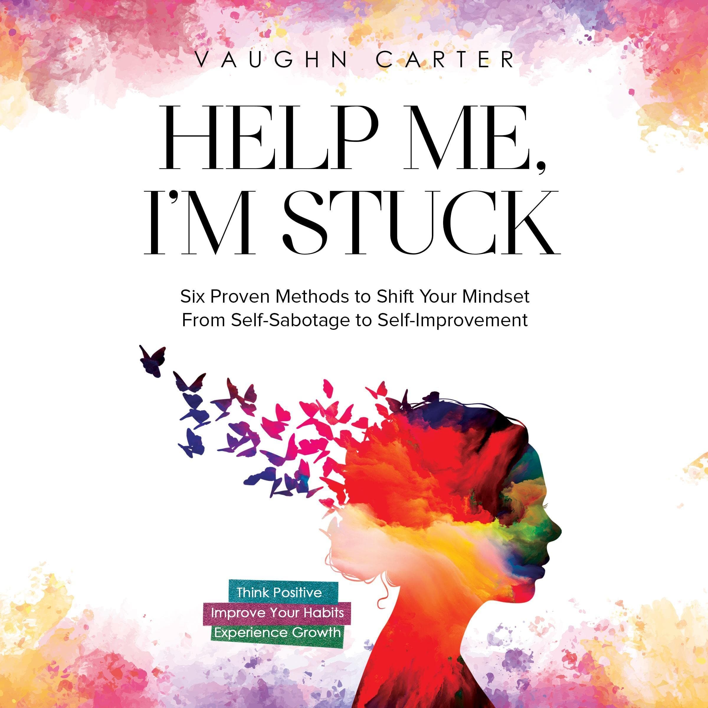Help Me, I'm Stuck: Six Proven Methods to Shift Your Mindset from Self-Sabotage to Self-Improvement