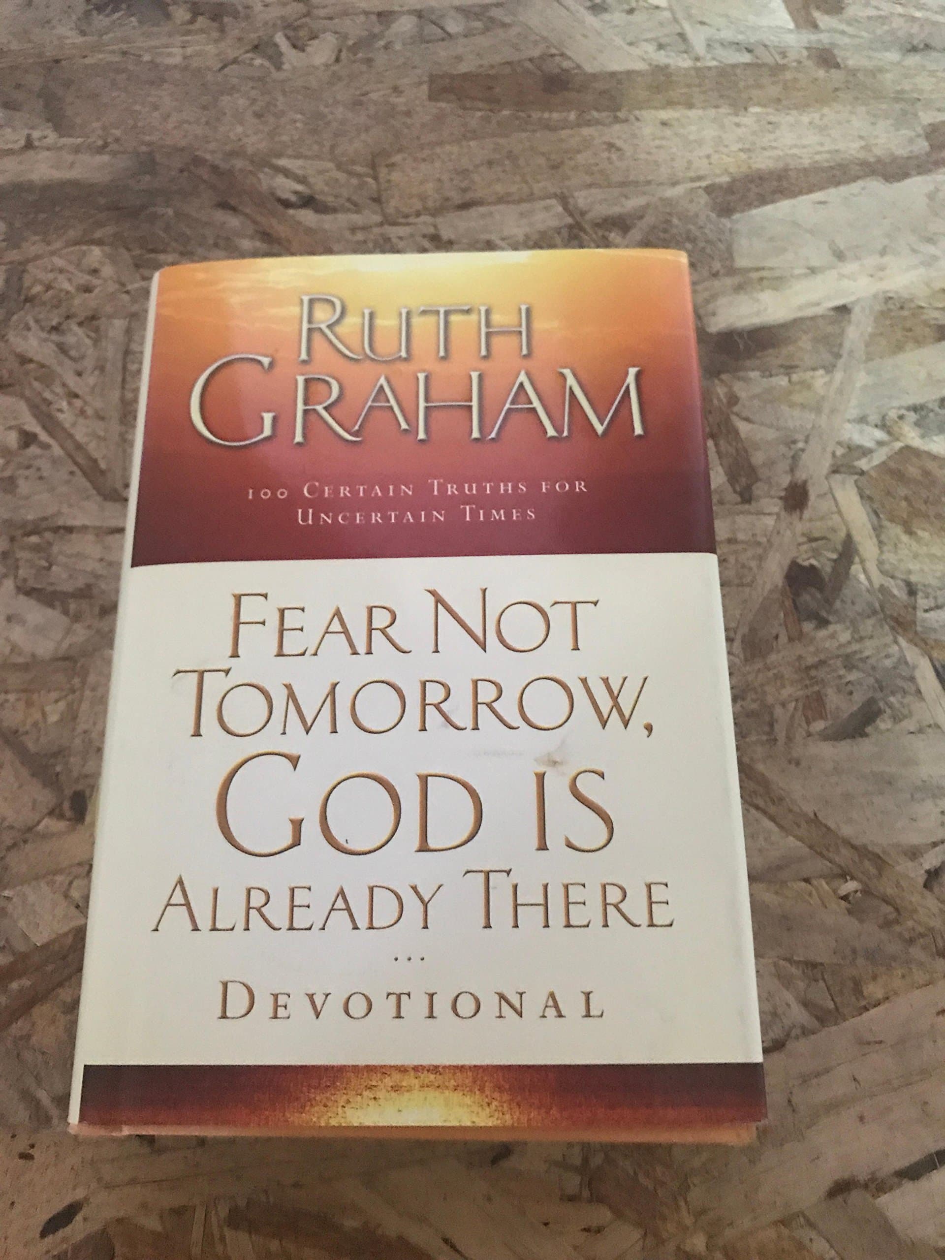 Ruth GrahamFear Not Tomorrow, God Is Already There Devotional: 100 Certain Truths for Uncertain Times