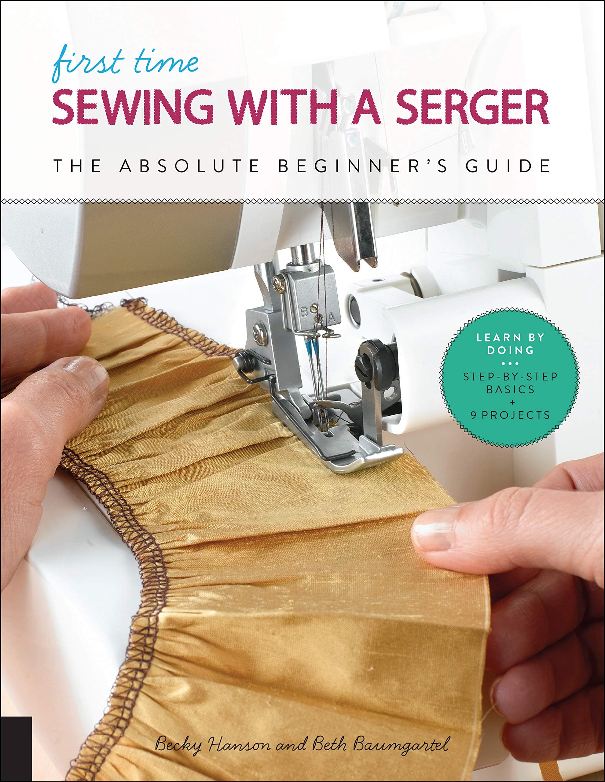 Bloomsbury First Time Sewing with a Serger: The Absolute Beginner's Guide--Learn By Doing * Step-by-Step Basics + 9 Projects (Volume 8)