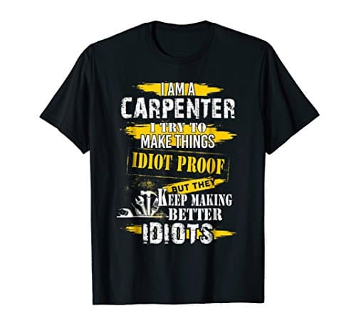 Carpenter T-shirt, I Try To Make Things Idiot Proof T-shirt